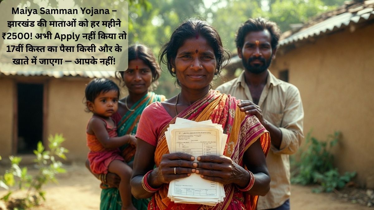 Maiya Samman Yojana – झारखंड की माताओं को हर महीने ₹2500! अभी Apply नहीं किया तो 17वीं किस्त का पैसा किसी और के खाते में जाएगा — आपके नहीं!